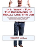 Cover: If It Wasn't For The Customers I'd Really LIke This Job: Stop Angry, Hostile Customers COLD While Remaining  Professional, Stress Free, Efficient, and Cool As A Cucumber. - Robert Bacal