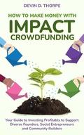 Cover: How to Make Money with Impact Crowdfunding: Your Guide to Investing Profitably to Support Diverse Founders, Social Entrepreneurs and Community Builders - Devin Thorpe