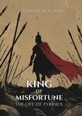 Cover: King of Misfortune: The Life of Pyrrhus - Anthony Holland