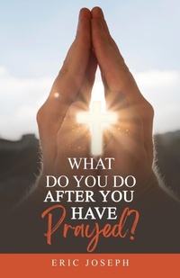 Abbildung von: What Do You Do After You Have Prayed? - Eric W. Joseph