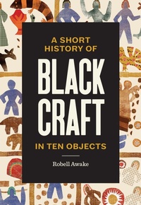 Abbildung von: A Short History of Black Craft in Ten Objects - Chronicle Books LLC