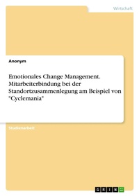 Abbildung von: Emotionales Change Management. Mitarbeiterbindung bei der Standortzusammenlegung am Beispiel von "Cyclemania" - GRIN Verlag