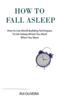 Cover: How to Fall Asleep: Learn How to Use World-Building Techniques to Help You Deal with Sleep Problems - Rui Oliveira