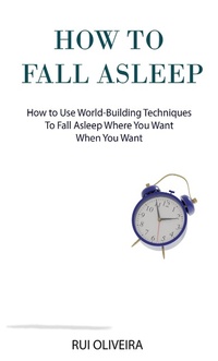 Enlarge image Cover: How to Fall Asleep: Learn How to Use World-Building Techniques to Help You Deal with Sleep Problems - Rui Oliveira