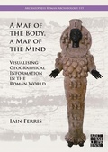 Cover: A Map of the Body, a Map of the Mind: Visualising Geographical Knowledge in the Roman World - Archaeopress Archaeology