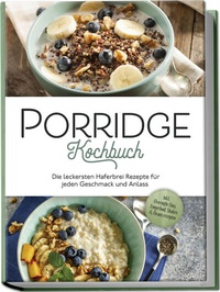 Abbildung von: Porridge Kochbuch: Die leckersten Haferbrei Rezepte für jeden Geschmack und Anlass - inkl. Overnight Oats, Fingerfood, Shakes & Beautyrezepten - Edition Lunerion