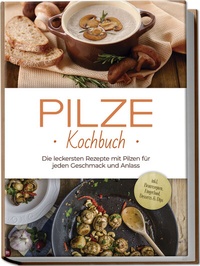 Abbildung von: Pilze Kochbuch: Die leckersten Rezepte mit Pilzen für jeden Geschmack und Anlass - inkl. Brotrezepten, Fingerfood, Desserts & Dips - Edition Lunerion