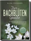 Abbildung von: Der Bachblüten Guide: Mit der Kraft der 38 Bachblüten zu starker Gesundheit und gesundem Geist - inkl. Symptomregister von A bis Z & Anwendung bei Tieren - Edition Lunerion