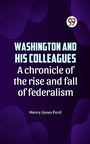 Cover: Washington and his colleagues A CHRONICLE OF THE RISE AND FALL OF FEDERALISM - Double9 Books