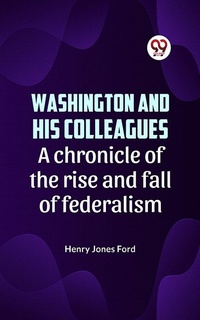 Abbildung von: Washington and his colleagues  A CHRONICLE OF THE RISE AND FALL OF FEDERALISM - Double9 Books