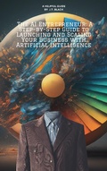Cover: The AI Entrepreneur: A Step-by-Step Guide to Launching and Scaling Your Business with Artificial Intelligence - J.T. Black