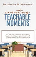 Cover: Creating Teachable Moments; A Guidebook to Inspiring Values in the Classroom - Dr. Shannon W McPherson