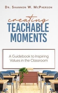 Enlarge image Cover: Creating Teachable Moments; A Guidebook to Inspiring Values in the Classroom - Dr. Shannon W McPherson