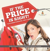 Abbildung von: If the Price is Right! : The Relationship Between Price, Supply & Demand | Grade 5 Social Studies | Children's Economic Books - Speedy Publishing LLC