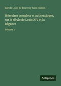 Cover: M&eacute;moires complets et authentiques, sur le si&egrave;vle de Louis XIV et la R&eacute;gence - Antigonos Verlag