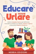 Abbildung von: Educare Senza Urlare - Utilizza la Disciplina Positiva per Rafforzare l'Autostima e l'Intesa con i Bambini, Gestire i Capricci e Instaurare il Rispetto Reciproco - Nebbia Edizioni