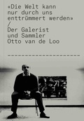 Cover: Otto van de Loo. "Die Welt kann nur durch uns enttr&uuml;mmert werden!". Der Galerist und Sammler Otto van de Loo - K&ouml;nig, Walther