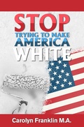 Cover: Stop Trying To Make America White! - Carolyn Franklin M.A.