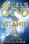 Cover: Angels, God and Vitamin A - Carolyn Franklin M.A.