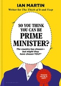 Cover: So You Think You Can Be Prime Minister - Bloomsbury Publishing PLC