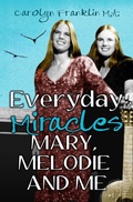 Cover: Everyday Miracles: Mary, Melodie and Me - Carolyn Franklin M.A.