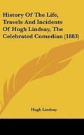 Cover: History of the Life, Travels and Incidents of Hugh Lindsay, the Celebrated Comedian (1883) - Kessinger Publishing