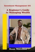 Cover: A Beginner's Guide to Managing Wealth (Investment Management 101, #1) - Roan Morrison