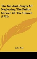 Cover: The Sin and Danger of Neglecting the Public Service of the Church (1762) - Kessinger Publishing