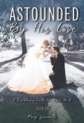 Cover: Astounded by His Love a Discipleship Guide for Jesus' Bride - Christian Faith Publishing, Inc.