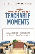 Cover: Creating Teachable Moments; A Guidebook to Inspiring Values in the Classroom - Dr. Shannon W McPherson