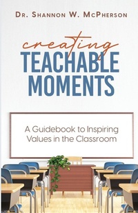 Enlarge image Cover: Creating Teachable Moments; A Guidebook to Inspiring Values in the Classroom - Dr. Shannon W McPherson