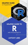 Cover: Graphic Guide to R with Processing.R 4 (Graphic Guide to Programming) - Antony Lees