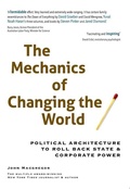 Cover: The Mechanics of Changing the World: Political Architecture to Roll Back State & Corporate Power - Worldwork Press