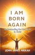 Abbildung von: I Am Born Again (Understanding the New Birth In Christ)) - JOHN JAMES ABEKAH