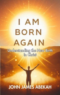 Abbildung von: I Am Born Again (Understanding the New Birth In Christ)) - JOHN JAMES ABEKAH