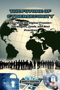 Enlarge image Cover: The Future of Cybersecurity: Guarding the Digital Frontier - Emily Foster