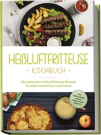 Abbildung von: Heißluftfritteuse Kochbuch: Die leckersten Heißluftfritteuse Rezepte für jeden Geschmack und Anlass - inkl. Brotrezepten, Salaten, Fingerfood & Desserts - Edition Lunerion