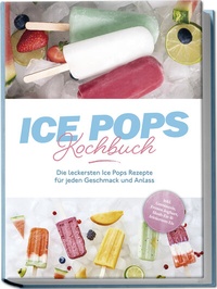 Abbildung von: Ice Pops Rezeptbuch: Die leckersten Ice Pops Rezepte für jeden Geschmack und Anlass - inkl. Gemüseeis, Frozen Joghurt, Slush-Eis & frittiertem Eis - Edition Lunerion