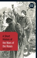 Cover: A Short History of the Wars of the Roses - Bloomsbury Academic