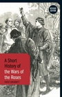 Cover: A Short History of the Wars of the Roses - Bloomsbury Academic