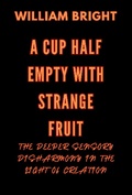 Cover: A Cup Half Empty with Strange Fruit: Volume One The Deeper Sensory Disharmony in the  Light of Creation - William Bright