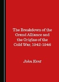 Cover: The Breakdown of the Grand Alliance and the Origins of the Cold War, 1942-1946 - Cambridge Scholars Publishing
