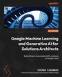Cover: Google Machine Learning and Generative AI for Solutions Architects - Packt Publishing