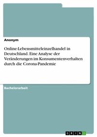 Abbildung von: Online-Lebensmitteleinzelhandel in Deutschland. Eine Analyse der Veränderungen im Konsumentenverhalten durch die Corona-Pandemie - GRIN Verlag