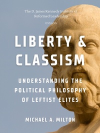 Abbildung von: Liberty & Classism: Understanding the Political Philosophy of Leftist Elites (The D. James Kennedy Institute of Reformed Leadership Essays, #2) - DJK Institute