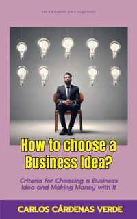 Enlarge image Cover: How To Choose A Business Idea? Criteria For Choosing A Business Idea And Making Money With It (Life is a Business and a Jungle., #2) - Carlos Cardenas Verde