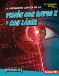 Cover: La verdadera ciencia de la visi&oacute;n con rayos X y con l&aacute;ser (The Real Science of X-Ray and Laser Vision) - Lerner Publishing Group