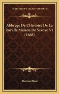 Cover: Abbrege De L'Histoire De La Royalle Maison De Savoye V1 (1668) - Kessinger Publishing