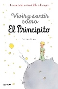 Cover: Vivir y sentir como El principito: Lo esencial es invisible a los ojos / How to Live Like the Little Prince: a Grown-Up's Guide to Rediscovering Imagination - Penguin Random House Grupo Editorial