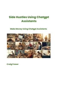 Enlarge image Cover: Side Hustles Using Chatgpt Assistants Make Money Using Chatgpt Assistants - Craig Fraser